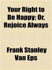 Your Right to Be Happy; Or, Rejoice Always,1152849859,9781152849853