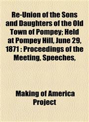Re-Union of the Sons and Daughters of the Old Town of Pompey; Held at Pompey Hill, June 29, 1871 Proceedings of the Meeting, Speeches,,1154833992,9781154833997