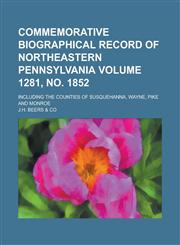 Commemorative Biographical Record of Northeastern Pennsylvania; Including the Counties of Susquehanna, Wayne, Pike and Monroe Volume 1281, no. 1852,1230037608,9781230037608