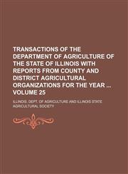 Transactions of the Department of Agriculture of the State of Illinois with reports from county and district agricultural organizations for the year  Volume 25,1130996123,9781130996128