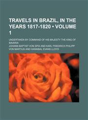Travels in Brazil, in the Years 1817-1820 (Volume 1); Undertaken by Command of His Majesty the King of Bavaria,145898852X,9781458988522