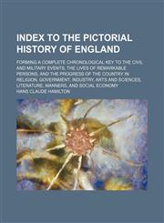 Index to the Pictorial history of England; forming a complete chronological key to the civil and military events, the lives of remarkable persons, and the progress of the country in religion, government, industry, arts and sciences, literature, manners, a,1130531007,9781130531008