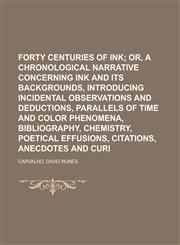 Forty Centuries of Ink; Or, a Chronological Narrative Concerning Ink and Its Backgrounds, Introducing Incidental Observations and Deductions, Parallel,1153622696,9781153622691