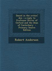 Daniel in the Critics' Den A Reply to Professor Driver of Oxford and the Dean of Canterbury - Primary Source Edition,1295566885,9781295566884