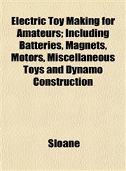 Electric Toy Making for Amateurs; Including Batteries, Magnets, Motors, Miscellaneous Toys and Dynamo Construction,1152643754,9781152643758
