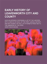 Early history of Leavenworth city and county; also an appendix containing a list of the lawyers, with a sketch of each, of the first judicial district, and who signed the roll of attorneys from 1855 to the admission of the state,1150343370,9781150343377
