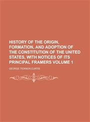 History of the Origin, Formation, and Adoption of the Constitution of the United States, with Notices of Its Principal Framers (Volume 1),1152536605,9781152536609