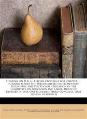 Hearing on H.R. 6 reform proposals for chapter 1 : hearing before the Subcommittee on Elementary, Secondary, and Vocational Education of the Committee on Education and Labor, House of Representatives, One Hundred Third Congress, first session, hearing h,1176064118,9781176064119
