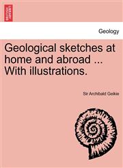Geological Sketches at Home and Abroad ... with Illustrations.,1241699348,9781241699345
