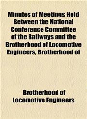 Minutes of Meetings Held Between the National Conference Committee of the Railways and the Brotherhood of Locomotive Engineers, Brotherhood of,1152149288,9781152149281