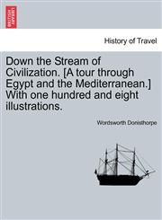 Down the Stream of Civilization. [A tour through Egypt and the Mediterranean.] With one hundred and eight illustrations.,1240917023,9781240917020