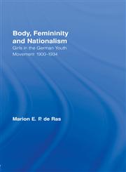 Body, Femininity and Nationalism Girls in the German Youth Movement, 1900–1934,0415182557,9780415182553