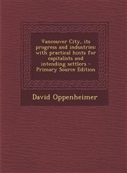 Vancouver City, Its Progress and Industries With Practical Hints for Capitalists and Intending Settlers - Primary Source Edition,1294511432,9781294511434
