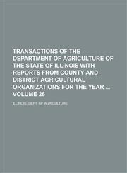 Transactions of the Department of Agriculture of the State of Illinois with Reports from County and District Agricultural Organizations for the Year  Volume 26,1236764587,9781236764584