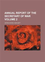 Annual report of the Secretary of War Volume 2,1458816028,9781458816023