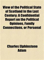 View of the Political State of Scotland in the Last Century; A Confidential Report on the Political Opinions, Family Connections, or Personal,1152102273,9781152102279