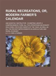 Rural Recreations, Or, Modern Farmer's Calendar; And Monthly Instructor Exhibiting Under a Comprehensive Form, All the Operations Necessary on a Farm,1234477939,9781234477936