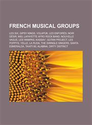 French Musical Groups Les Six, Gipsy Kings, Volapuk, Les Enfoires, Noir Desir, M83, Lafayette Afro Rock Band, Nouvelle Vague, Les Wampas,1156996317,9781156996317