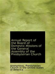 Annual Report of the Board of Domestic Missions of the General Assembly of the Presbyterian Church,1115806343,9781115806343