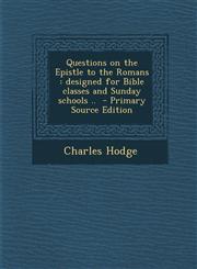 Questions on the Epistle to the Romans designed for Bible classes and Sunday schools ..  - Primary Source Edition,1295622602,9781295622603