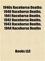 1940s Racehorse Deaths 1940 Racehorse Deaths, 1941 Racehorse Deaths, 1942 Racehorse Deaths, 1943 Racehorse Deaths, 1944 Racehorse Deaths,1157744036,9781157744030