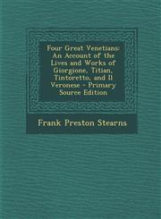 Four Great Venetians An Account of the Lives and Works of Giorgione, Titian, Tintoretto, and Il Veronese - Primary Source Edition,129379418X,9781293794180