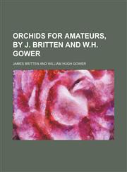 Orchids for amateurs, by J. Britten and W.H. Gower,1236505239,9781236505231