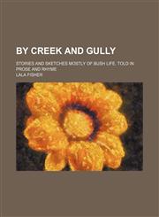 By Creek and Gully; Stories and Sketches Mostly of Bush Life. Told in Prose and Rhyme,115043306X,9781150433061