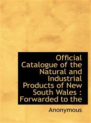Official Catalogue of the Natural and Industrial Products of New South Wales Forwarded to the,1113874457,9781113874450