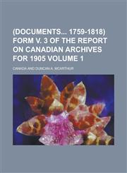 (Documents 1759-1818) form v. 3 of the Report on Canadian archives for 1905 Volume 1,1230191526,9781230191522