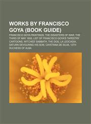 Works by Francisco Goya (Book Guide) Francisco Goya paintings, The Disasters of War, The Third of May 1808,1156736919,9781156736913