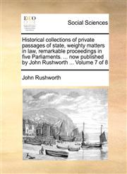 Historical collections of private passages of state, weighty matters in law, remarkable proceedings in five Parliaments. ... now published by John Rushworth ...  Volume 7 of 8,117096611X,9781170966112