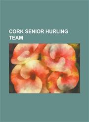 Cork Senior Hurling Team 2008 9 Cork Senior Hurling Team Strike, Cork Senior Hurling Team Records and Statistics, Cork Kilkenny Hurling Rivalry,1156143608,9781156143605