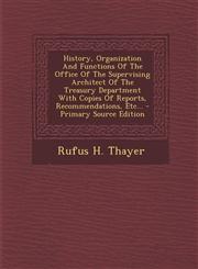 History, Organization And Functions Of The Office Of The Supervising Architect Of The Treasury Department With Copies Of Reports, Recommendations, Etc... - Primary Source Edition,1294116495,9781294116493