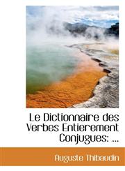 Le Dictionnaire des Verbes Entierement Conjugues ...,1110974787,9781110974788