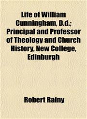 Life of William Cunningham, D.d.; Principal and Professor of Theology and Church History, New College, Edinburgh,1153005921,9781153005920