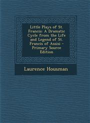 Little Plays of St. Francis A Dramatic Cycle from the Life and Legend of St. Francis of Assisi - Primary Source Edition,1294554883,9781294554882