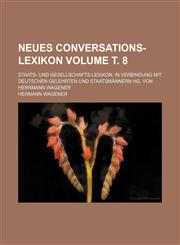 Neues Conversations-Lexikon; Staats- Und Gesellschafts-Lexikon. in Verbindung Mit Deutschen Gelehrten Und Staatsmannern Hg. Von Herrmann Wagener Volum,1236533518,9781236533517