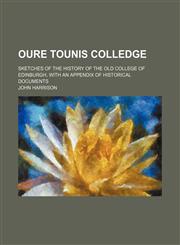 Oure Tounis Colledge; Sketches of the History of the Old College of Edinburgh, With an Appendix of Historical Documents,1458838226,9781458838223