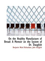 On the Healthy Manufacture of Bread A Memoir on the System of Dr. Dauglish,1117053334,9781117053332
