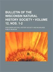 Bulletin of the Wisconsin Natural History Society (Volume 12, nos. 1-2),1154237729,9781154237726