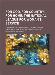 For God, for Country, for Home, the National League for Woman's Service; A Story of the First National Organization of American Women Mobilized for War Service,1150001364,9781150001369