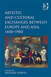 Artistic and Cultural Exchanges Between Europe and Asia, 1400-1900 Rethinking Markets, Workshops and Collections,0754669378,9780754669371
