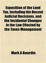 Exposition of the Land Tax, Including the Recent Judicial Decisions, and the Incidental Changes in the Law Effected by the Taxes Management,1152537520,9781152537521