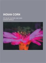 Indian Corn; Its Value, Culture, and Uses,1230381929,9781230381923