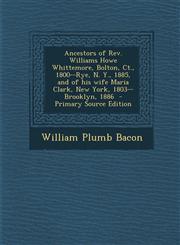 Ancestors of Rev. Williams Howe Whittemore, Bolton, Ct., 1800--Rye, N. Y., 1885, and of his wife Maria Clark, New York, 1803--Brooklyn, 1886  - Primary Source Edition,1295624753,9781295624751