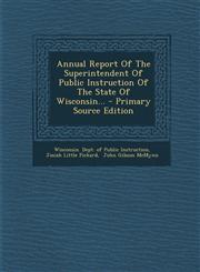 Annual Report Of The Superintendent Of Public Instruction Of The State Of Wisconsin... - Primary Source Edition,1295091275,9781295091270
