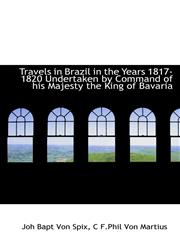 Travels in Brazil in the Years 1817-1820 Undertaken by Command of His Majesty the King of Bavaria,1116630109,9781116630107