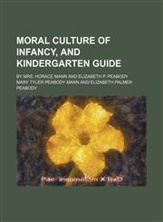 Moral culture of infancy, and kindergarten guide; by Mrs. Horace Mann and Elizabeth P. Peabody,115479069X,9781154790696