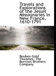 Travels and Explorations of the Jesuit Missionaries in New France, 1610-1791,1140270362,9781140270362